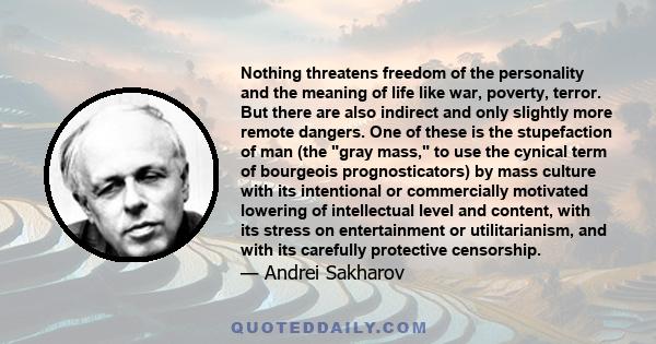 Nothing threatens freedom of the personality and the meaning of life like war, poverty, terror. But there are also indirect and only slightly more remote dangers. One of these is the stupefaction of man (the gray mass,