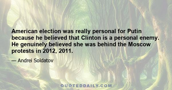 American election was really personal for Putin because he believed that Clinton is a personal enemy. He genuinely believed she was behind the Moscow protests in 2012, 2011.