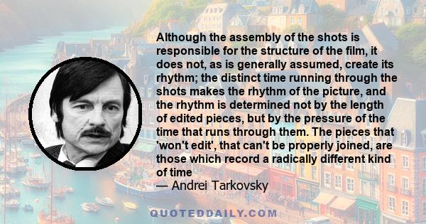 Although the assembly of the shots is responsible for the structure of the film, it does not, as is generally assumed, create its rhythm; the distinct time running through the shots makes the rhythm of the picture, and