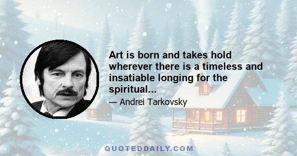 Art is born and takes hold wherever there is a timeless and insatiable longing for the spiritual...