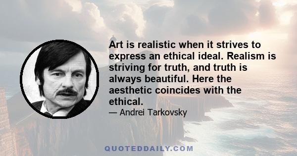 Art is realistic when it strives to express an ethical ideal. Realism is striving for truth, and truth is always beautiful. Here the aesthetic coincides with the ethical.