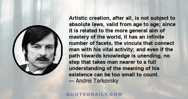 Artistic creation, after all, is not subject to absolute laws, valid from age to age; since it is related to the more general aim of mastery of the world, it has an infinite number of facets, the vincula that connect