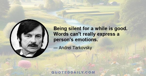 Being silent for a while is good. Words can't really express a person's emotions.