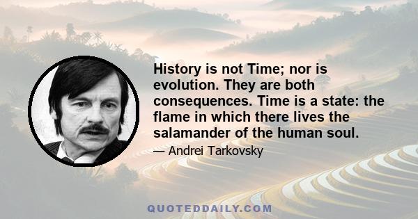 History is not Time; nor is evolution. They are both consequences. Time is a state: the flame in which there lives the salamander of the human soul.