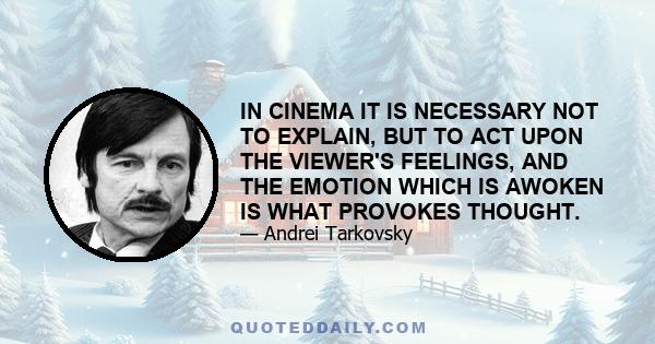 IN CINEMA IT IS NECESSARY NOT TO EXPLAIN, BUT TO ACT UPON THE VIEWER'S FEELINGS, AND THE EMOTION WHICH IS AWOKEN IS WHAT PROVOKES THOUGHT.