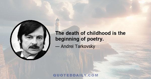 The death of childhood is the beginning of poetry.