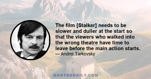 The film [Stalker] needs to be slower and duller at the start so that the viewers who walked into the wrong theatre have time to leave before the main action starts.