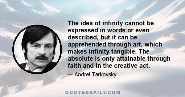 The idea of infinity cannot be expressed in words or even described, but it can be apprehended through art, which makes infinity tangible. The absolute is only attainable through faith and in the creative act.