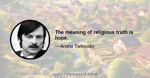 The meaning of religious truth is hope.