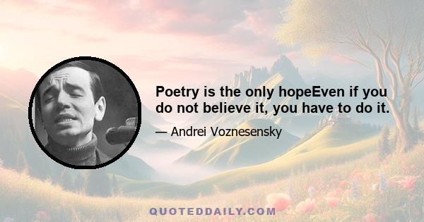 Poetry is the only hopeEven if you do not believe it, you have to do it.