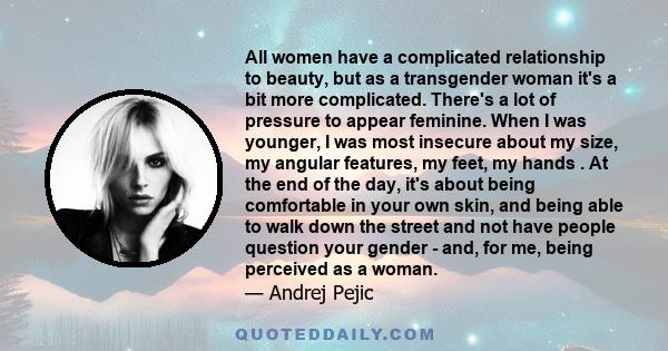 All women have a complicated relationship to beauty, but as a transgender woman it's a bit more complicated. There's a lot of pressure to appear feminine. When I was younger, I was most insecure about my size, my