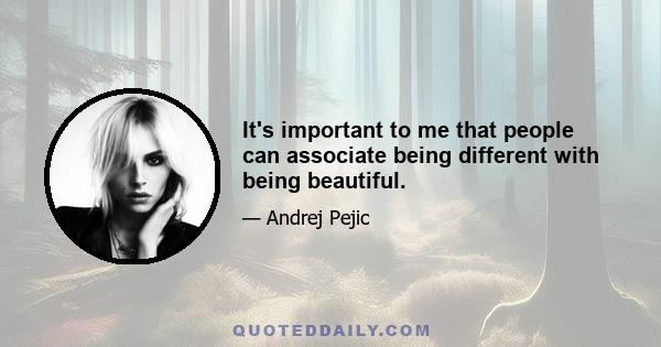 It's important to me that people can associate being different with being beautiful.