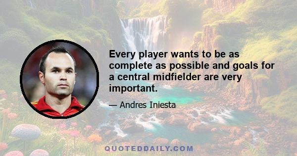 Every player wants to be as complete as possible and goals for a central midfielder are very important.