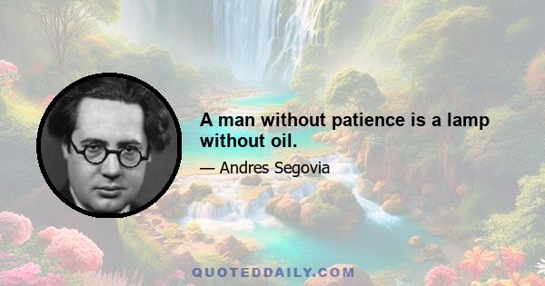 A man without patience is a lamp without oil.