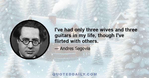 I've had only three wives and three guitars in my life, though I've flirted with others.