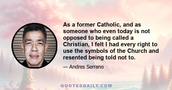 As a former Catholic, and as someone who even today is not opposed to being called a Christian, I felt I had every right to use the symbols of the Church and resented being told not to.