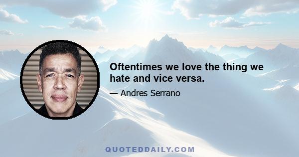 Oftentimes we love the thing we hate and vice versa.