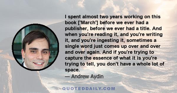 I spent almost two years working on this book ['March'] before we ever had a publisher, before we ever had a title. And when you're reading it, and you're writing it, and you're ingesting it, sometimes a single word