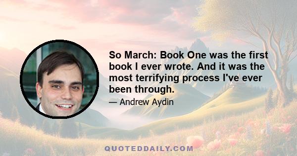 So March: Book One was the first book I ever wrote. And it was the most terrifying process I've ever been through.