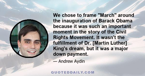We chose to frame March around the inauguration of Barack Obama because it was such an important moment in the story of the Civil Rights Movement. It wasn't the fulfillment of Dr. [Martin Luther] King's dream, but it