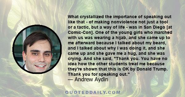 What crystallized the importance of speaking out like that - of making nonviolence not just a tool or a tactic, but a way of life - was in San Diego [at Comic-Con]. One of the young girls who marched with us was wearing 