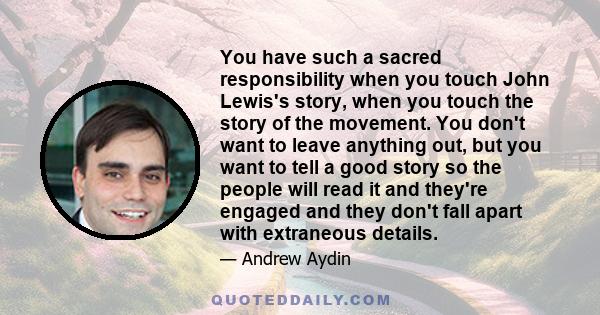 You have such a sacred responsibility when you touch John Lewis's story, when you touch the story of the movement. You don't want to leave anything out, but you want to tell a good story so the people will read it and