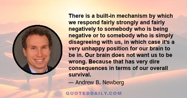 There is a built-in mechanism by which we respond fairly strongly and fairly negatively to somebody who is being negative or to somebody who is simply disagreeing with us, in which case it's a very unhappy position for