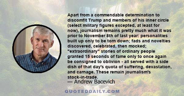 Apart from a commendable determination to discomfit Trump and members of his inner circle (select military figures excepted, at least for now), journalism remains pretty much what it was prior to November 8th of last