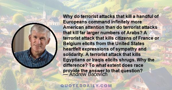 Why do terrorist attacks that kill a handful of Europeans command infinitely more American attention than do terrorist attacks that kill far larger numbers of Arabs? A terrorist attack that kills citizens of France or