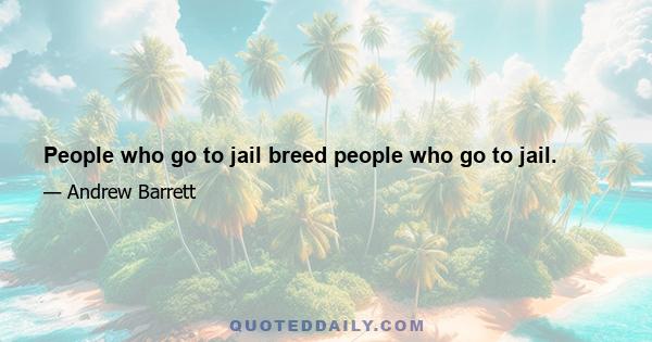 People who go to jail breed people who go to jail.