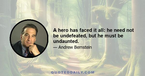 A hero has faced it all: he need not be undefeated, but he must be undaunted.