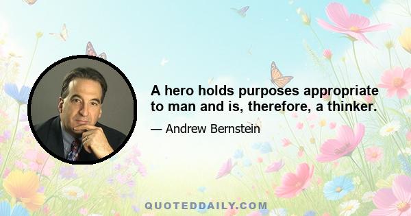 A hero holds purposes appropriate to man and is, therefore, a thinker.