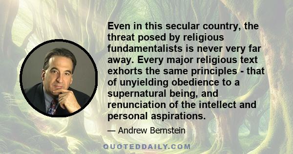 Even in this secular country, the threat posed by religious fundamentalists is never very far away. Every major religious text exhorts the same principles - that of unyielding obedience to a supernatural being, and