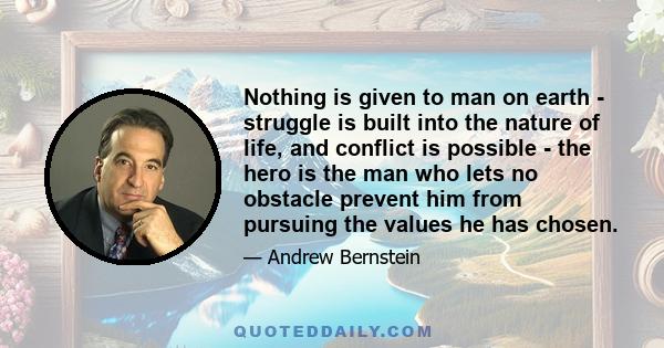 Nothing is given to man on earth - struggle is built into the nature of life, and conflict is possible - the hero is the man who lets no obstacle prevent him from pursuing the values he has chosen.