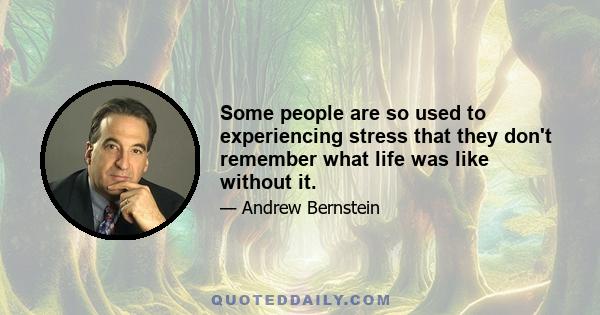 Some people are so used to experiencing stress that they don't remember what life was like without it.