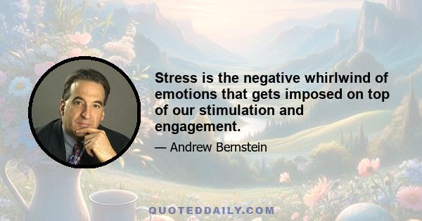 Stress is the negative whirlwind of emotions that gets imposed on top of our stimulation and engagement.