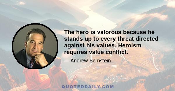 The hero is valorous because he stands up to every threat directed against his values. Heroism requires value conflict.