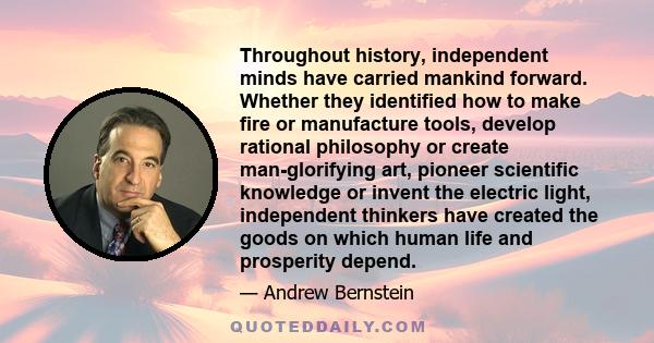 Throughout history, independent minds have carried mankind forward. Whether they identified how to make fire or manufacture tools, develop rational philosophy or create man-glorifying art, pioneer scientific knowledge