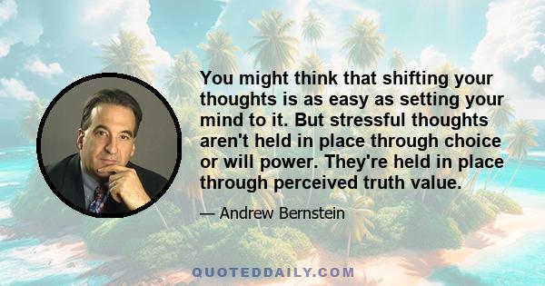 You might think that shifting your thoughts is as easy as setting your mind to it. But stressful thoughts aren't held in place through choice or will power. They're held in place through perceived truth value.