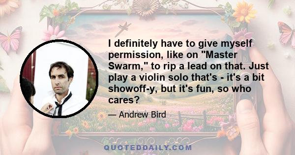 I definitely have to give myself permission, like on Master Swarm, to rip a lead on that. Just play a violin solo that's - it's a bit showoff-y, but it's fun, so who cares?