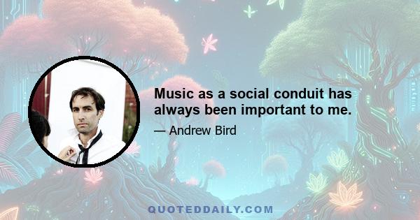 Music as a social conduit has always been important to me.