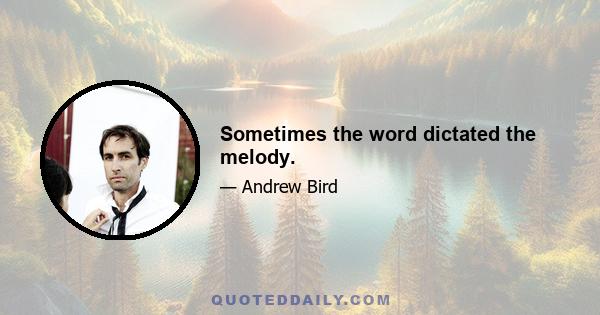 Sometimes the word dictated the melody.