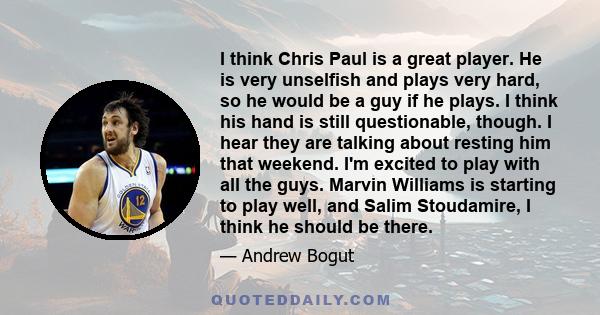 I think Chris Paul is a great player. He is very unselfish and plays very hard, so he would be a guy if he plays. I think his hand is still questionable, though. I hear they are talking about resting him that weekend.