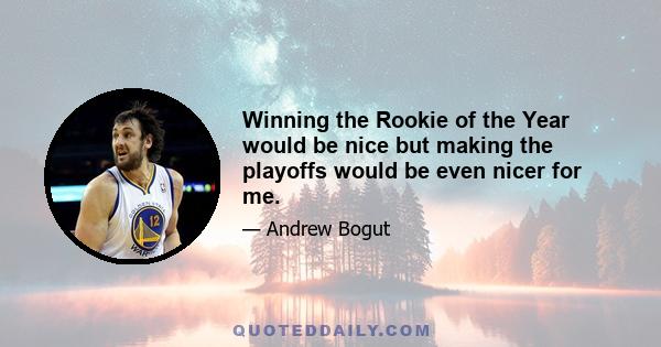 Winning the Rookie of the Year would be nice but making the playoffs would be even nicer for me.