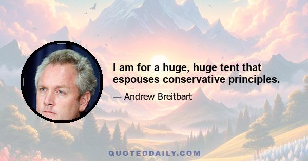 I am for a huge, huge tent that espouses conservative principles.