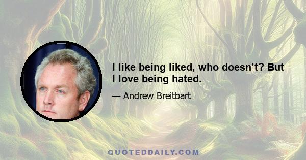 I like being liked, who doesn’t? But I love being hated.