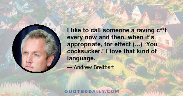 I like to call someone a raving c**t every now and then, when it’s appropriate, for effect (...) ‘You cocksucker.’ I love that kind of language.
