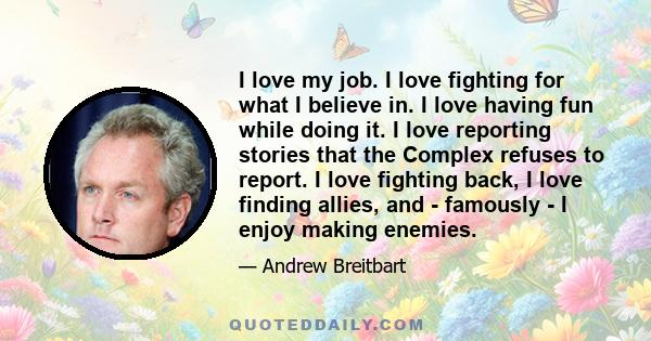 I love my job. I love fighting for what I believe in. I love having fun while doing it. I love reporting stories that the Complex refuses to report. I love fighting back, I love finding allies, and - famously - I enjoy