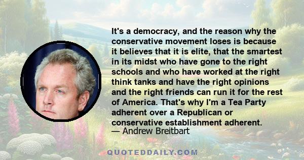 It's a democracy, and the reason why the conservative movement loses is because it believes that it is elite, that the smartest in its midst who have gone to the right schools and who have worked at the right think