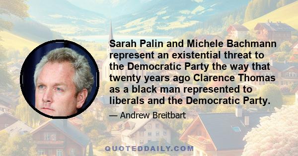 Sarah Palin and Michele Bachmann represent an existential threat to the Democratic Party the way that twenty years ago Clarence Thomas as a black man represented to liberals and the Democratic Party.